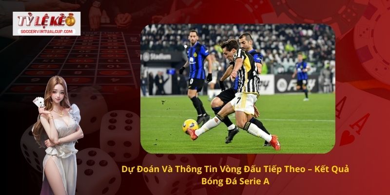 Dự Đoán Và Thông Tin Vòng Đấu Tiếp Theo – Kết Quả Bóng Đá Serie A